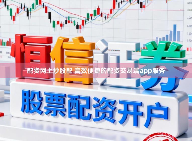 配资网上炒股配 高效便捷的配资交易端app服务