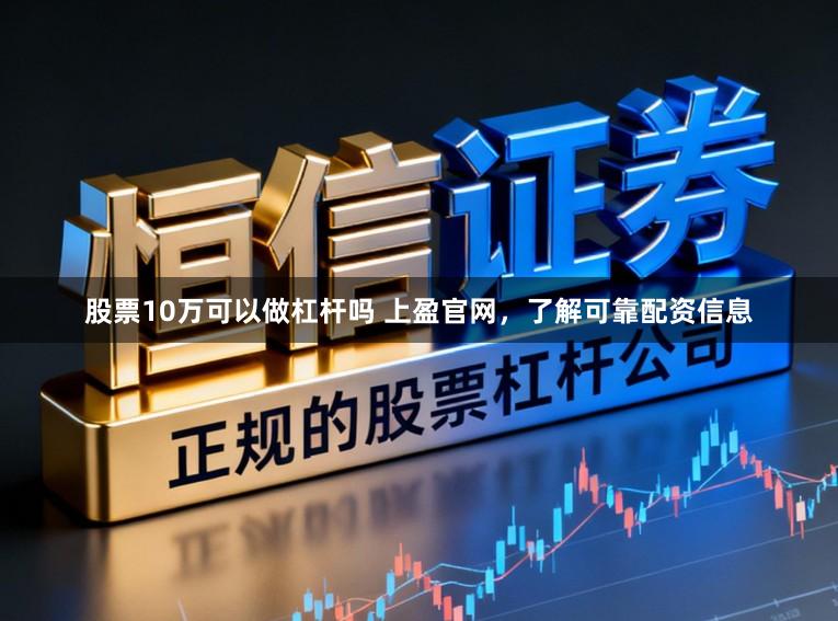 股票10万可以做杠杆吗 上盈官网，了解可靠配资信息