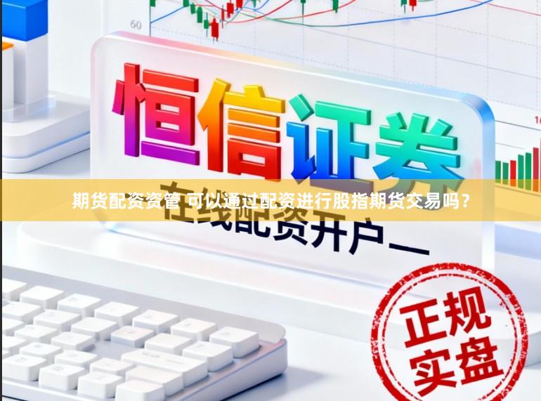 期货配资资管 可以通过配资进行股指期货交易吗？