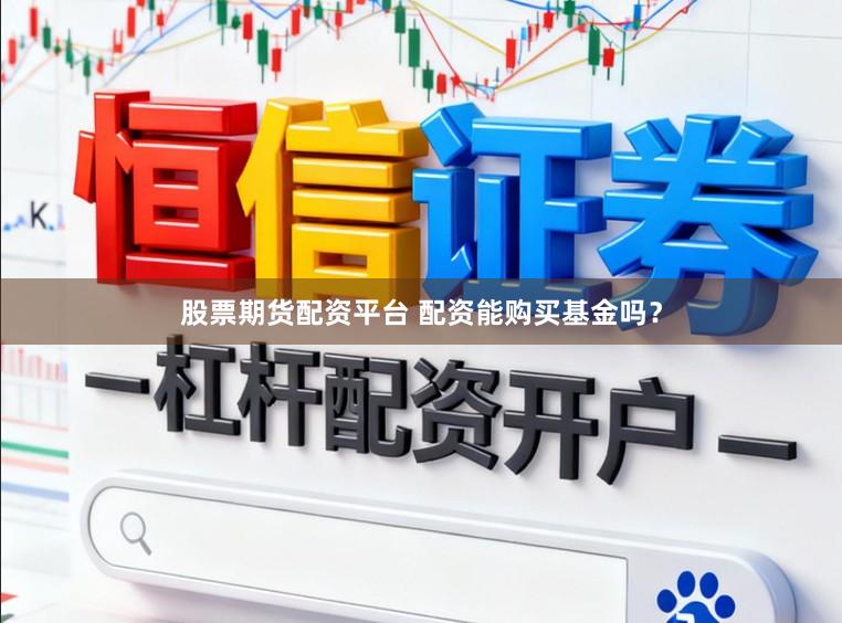 股票期货配资平台 配资能购买基金吗？