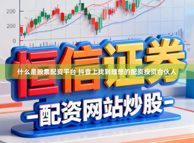 什么是股票配资平台 抖音上找到理想的配资投资合伙人