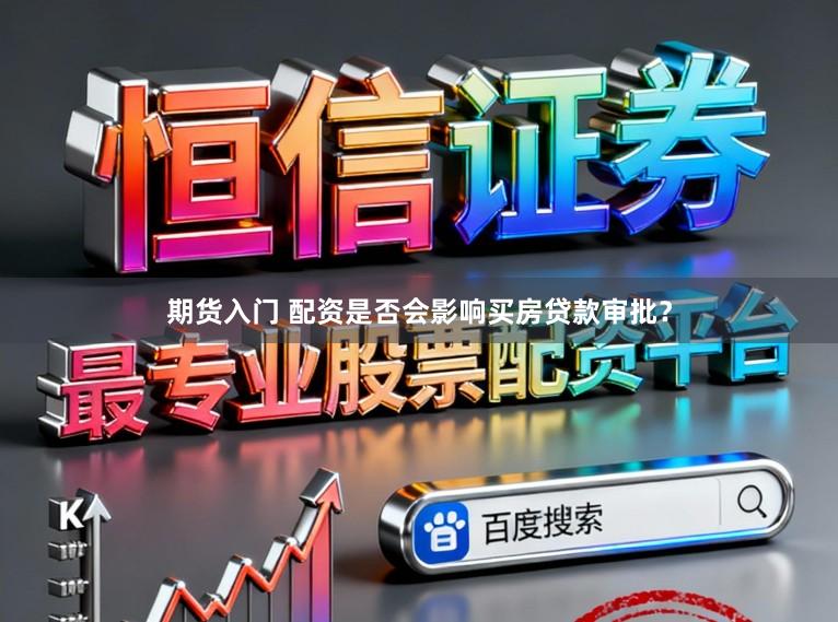 期货入门 配资是否会影响买房贷款审批？