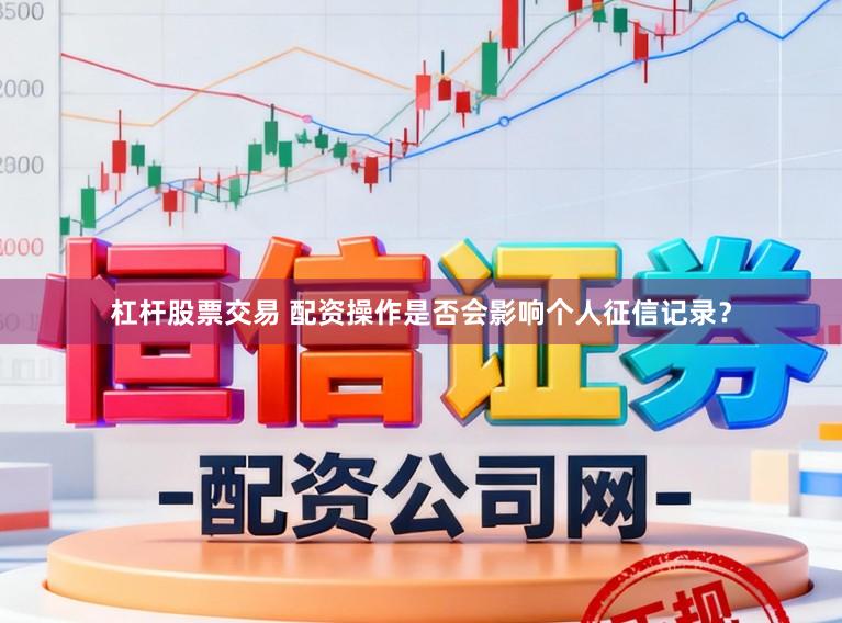 杠杆股票交易 配资操作是否会影响个人征信记录？