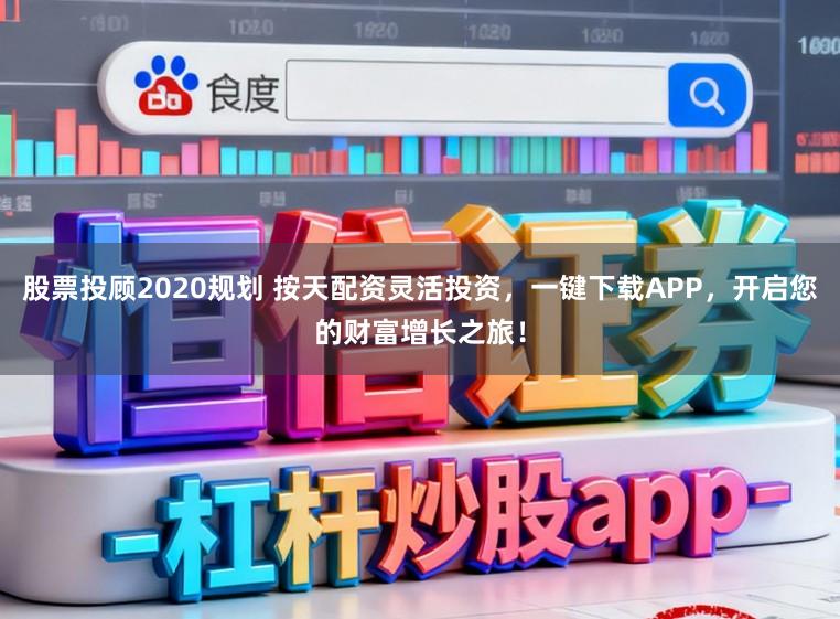 股票投顾2020规划 按天配资灵活投资，一键下载APP，开启您的财富增长之旅！