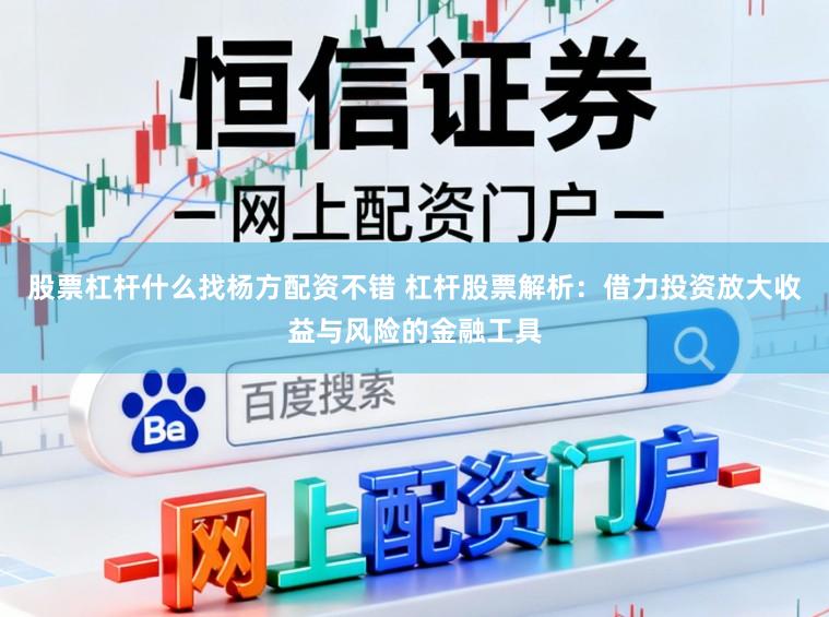 股票杠杆什么找杨方配资不错 杠杆股票解析：借力投资放大收益与风险的金融工具