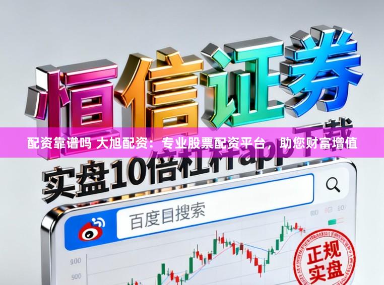 配资靠谱吗 大旭配资：专业股票配资平台，助您财富增值