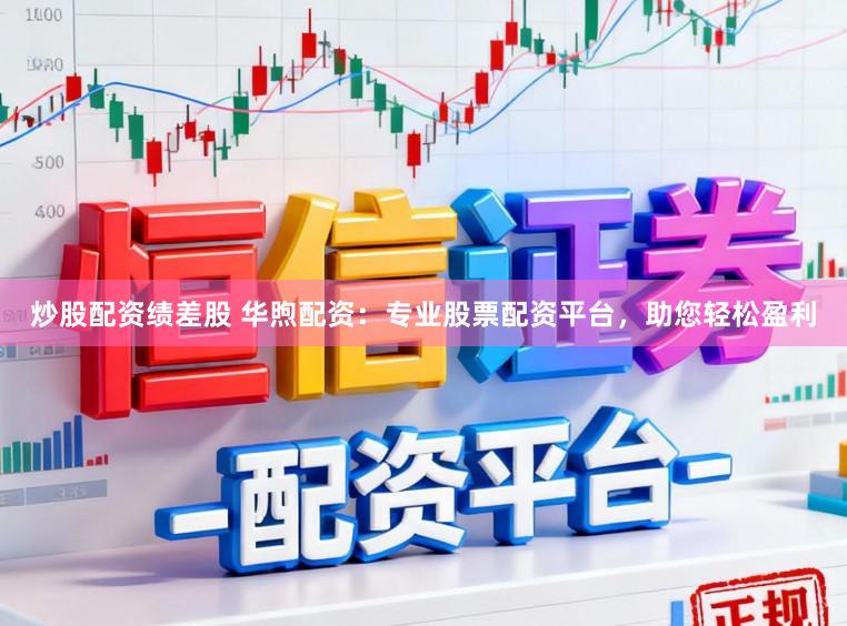 炒股配资绩差股 华煦配资:专业股票配资平台,助您轻松盈利