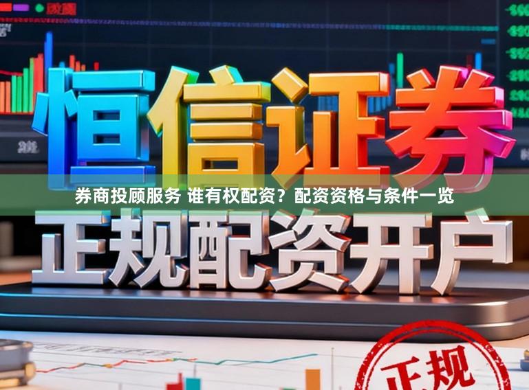 券商投顾服务 谁有权配资?配资资格与条件一览