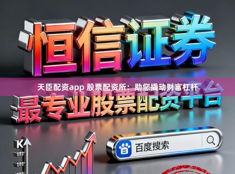 天臣配资app 股票配资所：助您撬动财富杠杆