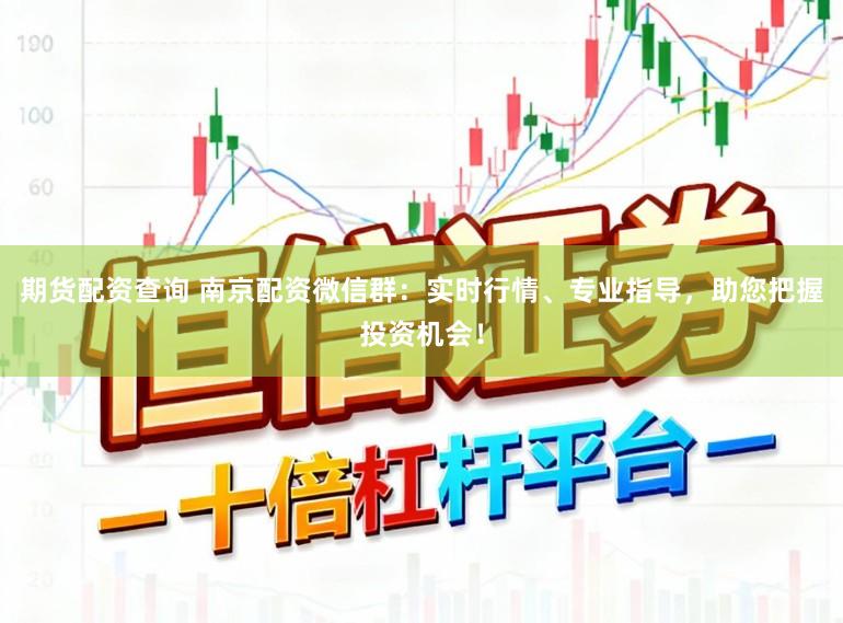 期货配资查询 南京配资微信群:实时行情、专业指导,助您把握投资机会!