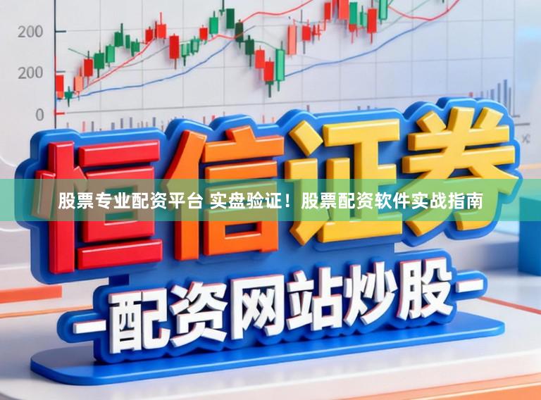 股票专业配资平台 实盘验证！股票配资软件实战指南